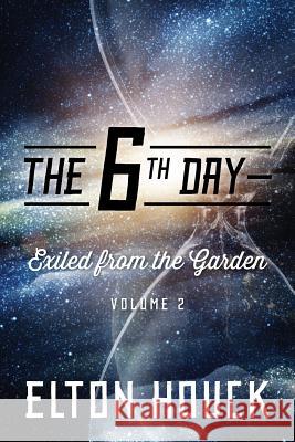 The 6th Day--Exiled from the Garden: Volume 2 Elton Houck 9781478757467 Outskirts Press