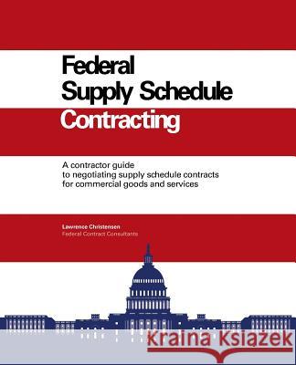 Federal Supply Schedule Contracting: A Contractor Guide to Negotiating Supply Schedule Contracts for Commercial Goods and Services Larry Christensen 9781478757474 Outskirts Press