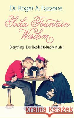 Soda Fountain Wisdom: Everything I Ever Needed to Know in Life Dr Roger a. Fazzone 9781478757740 Outskirts Press