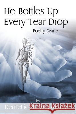He Bottles Up Every Tear Drop: Poetry Divine Demetries L. Merriweather 9781478757757 Outskirts Press