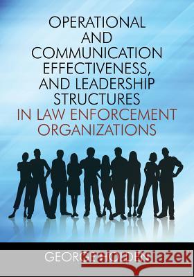 Operational and Communication Effectiveness, and Leadership Structures in Law Enforcement Organizations George Holden 9781478759591 Outskirts Press