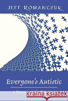 Everyone's Autistic: A Memoir on the Spectrum Jeff Romanczuk 9781478759645 Outskirts Press