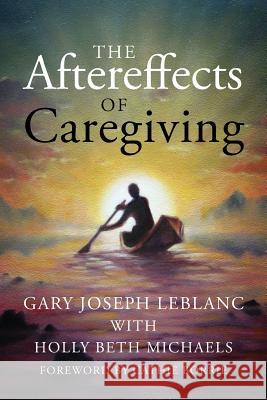 The Aftereffects of Caregiving Gary Joseph LeBlanc 9781478759829 Outskirts Press