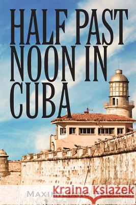 Half Past Noon In Cuba Febles, Maximiliano 9781478760634 Outskirts Press