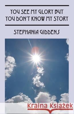 You See My Glory But You Don't Know My Story Stephania Giddens 9781478761143 Outskirts Press