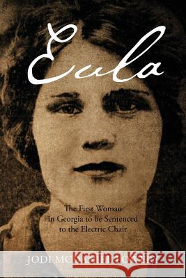 Eula: The First Woman in Georgia to be Sentenced to the Electric Chair Lowery, Jodi McDaniel 9781478761341 Outskirts Press