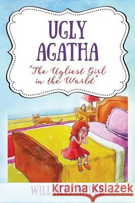 Ugly Agatha: The Ugliest Girl in the World Will Alexander 9781478761488 Outskirts Press