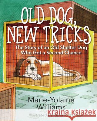 Old Dog, New Tricks: The Story of an Old Shelter Dog Who Got a Second Chance Marie Yolaine Williams 9781478761631