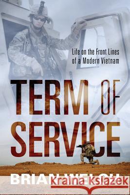 Term of Service: Life on the Front Lines of a Modern Vietnam Brian Welch 9781478761662