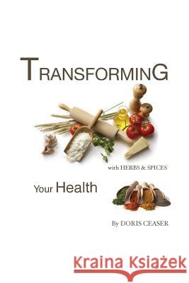 Transforming Your Health with Herbs & Spices Doris Ceaser 9781478763147 Outskirts Press