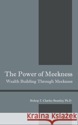 The Power of Meekness: Wealth Building Through Meekness Bishop T. Charles Brantle 9781478763222 Outskirts Press
