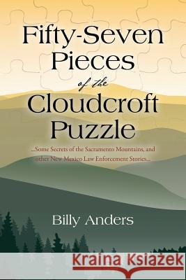 Fifty-Seven Pieces of the Cloudcroft Puzzle ...Some Secrets of the Sacramento Mountains, and other New Mexico Law Enforcement Stories... Anders, Billy 9781478763451 Outskirts Press