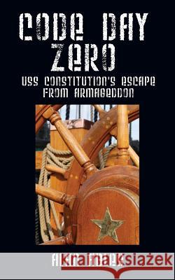 Code Day Zero: USS Constitution's Escape from Armageddon Alan Ables 9781478763543 Outskirts Press