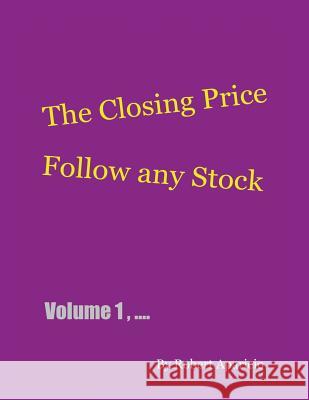 The Closing Price: Follow Any Stock - Volume 1 Robert Aparicio 9781478764069 Outskirts Press