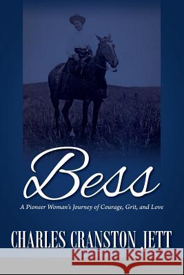 Bess: A Pioneer Woman's Journey of Courage, Grit and Love Charles Cranston Jett 9781478764861 Outskirts Press