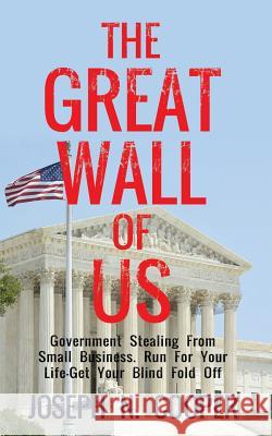 The Great Wall of US: Government Stealing From Small Business. Run For Your Life - Get Your Blindfold Off Cooper, Joseph N. 9781478764953
