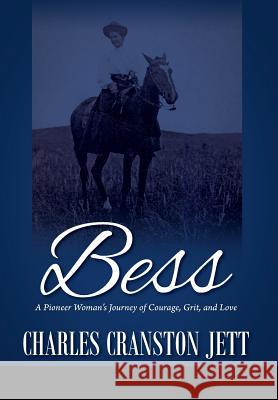 Bess: A Pioneer Woman's Journey of Courage, Grit and Love Charles Cranston Jett 9781478765172 Outskirts Press