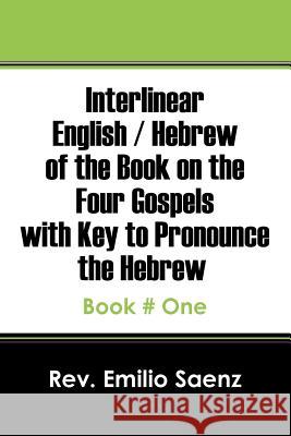 Interlinear English / Hebrew of the Book on the Four Gospels with Key to Pronounce the Hebrew: Book # One Rev Emilio Saenz 9781478766063