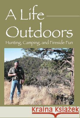 A Life Outdoors: Hunting, Camping, and Fireside Fun Curt Myrick 9781478766230 Outskirts Press