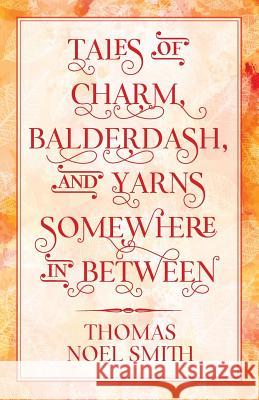 Tales of Charm, Balderdash, and Yarns Somewhere in Between Thomas Noel Smith 9781478766384