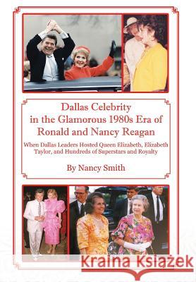 Dallas Celebrity in the Glamorous 1980s Era of Ronald and Nancy Reagan: When Dallas Leaders Hosted Queen Elizabeth, Elizabeth Taylor, and Hundreds of Superstars and Royalty Nancy Smith 9781478766896 Outskirts Press