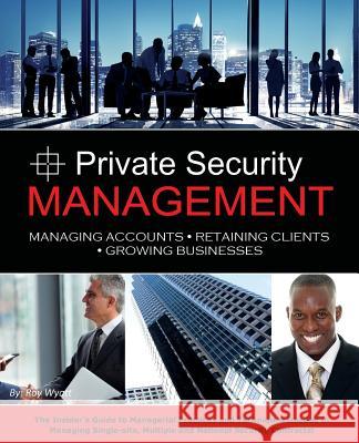 Private Security Management: Managing Accounts - Retaining Clients - Growing Businesses Roy S. Wyatt 9781478767008 Outskirts Press