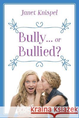 Bully...or Bullied? Janet Knispel 9781478767022 Outskirts Press