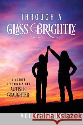 Through A Glass Brightly: A Mother Celebrates Her Autistic Daughter Romano, Molly 9781478767053