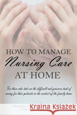 How to Manage Nursing Care at Home Douglas Winslow Coope Diane R. Beggi 9781478767596 Outskirts Press