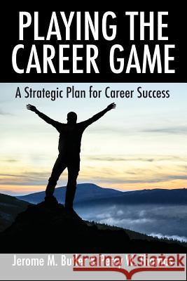 Playing the Career Game: A Strategic Plan for Career Success Jerome M. Butler Percy W. Thomas 9781478768166 Outskirts Press