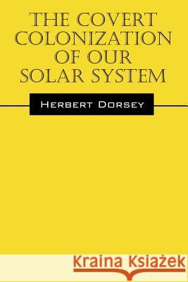 The Covert Colonization of Our Solar System Herbert Dorsey 9781478768838 Outskirts Press
