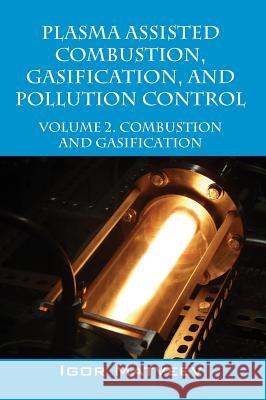 Plasma Assisted Combustion, Gasification, and Pollution Control: Volume 2. Combustion and Gasification Igor Matveev 9781478769200 Outskirts Press