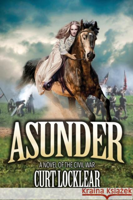 Asunder: A Novel of the Civil War Curt Locklear 9781478769545