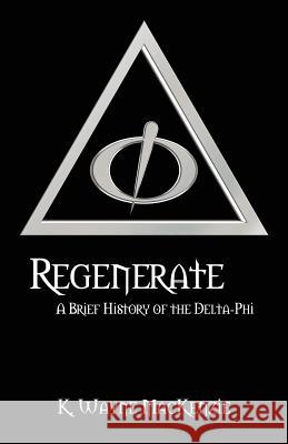 Regenerate: A Brief History of the Delta-Phi K. Wayne MacKenzie 9781478769903 Outskirts Press
