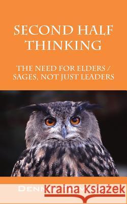 Second Half Thinking: The Need for Elders / Sages, Not Just Leaders Dennis Trimboli 9781478770282 Outskirts Press