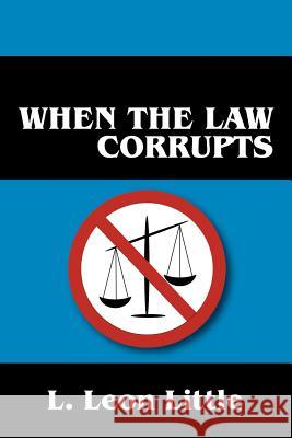When the Law Corrupts L Leon Little 9781478770466 Outskirts Press