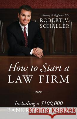 How to Start a Law Firm: Including a $100,000 Bankruptcy Firm Robert V Schaller 9781478770527 Outskirts Press