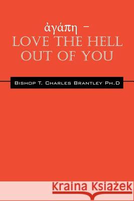 ἀγάπη - LOVE the HELL Out of You: The Greatest of These is Love Bishop T Charles Brantley, PhD 9781478770640