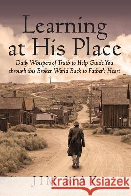 Learning at His Place: Daily Whispers of Truth to Help Guide You Through This Broken World Back to Father's Heart Jim May 9781478770664 Outskirts Press