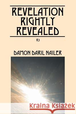 Revelation Rightly Revealed: R3 Damon Daril Nailer 9781478770763 Outskirts Press