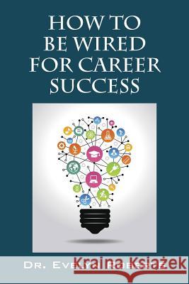 How To Be Wired For Career Success Dr Evelyn Roberts 9781478770794 Outskirts Press