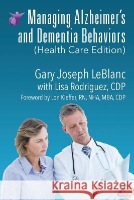 Managing Alzheimer's and Dementia Behaviors (Health Care Edition) Gary Joseph LeBlanc 9781478770893 Outskirts Press