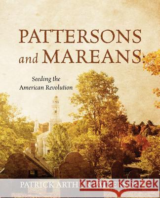 Pattersons and Mareans: Seeding the American Revolution Patrick Arthur Patterson 9781478771241 Outskirts Press