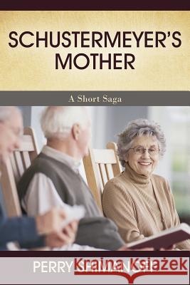 Schustermeyer's Mother: A Short Saga Perry Shimanoff 9781478771500 Outskirts Press