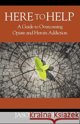 Here To Help: A Guide to Overcoming Opiate and Heroin Addiction Scholl, Jason M. 9781478773498 Outskirts Press