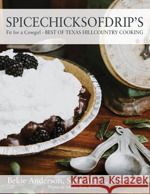 Spicechicksofdrip's: Fit for a Cowgirl - BEST OF TEXAS HILLCOUNTRY COOKING Bekie Anderson, Sara Albini, Kim Betz 9781478774396