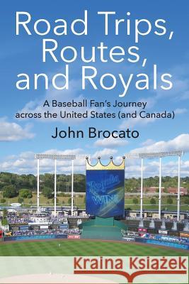 Road Trips, Routes, and Royals: A Baseball Fan's Journey across the United States (and Canada) Brocato, John 9781478774624