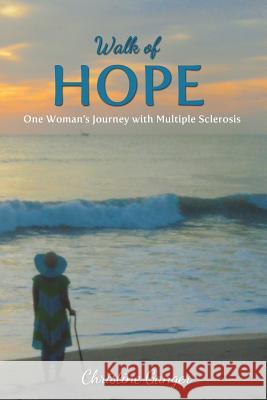 Walk of Hope: One Woman's Journey with Multiple Sclerosis Christine Ganger 9781478775362 Outskirts Press