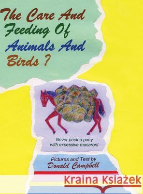 The Care and Feeding of Animals and Birds? Never Pack a Pony with Excessive Macaroni Donald Campbell 9781478775706 