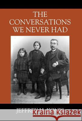 The Conversations We Never Had Jeffrey H. Konis 9781478776024 Outskirts Press